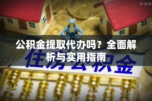 金沙公积金提取代办吗？全面解析与实用指南