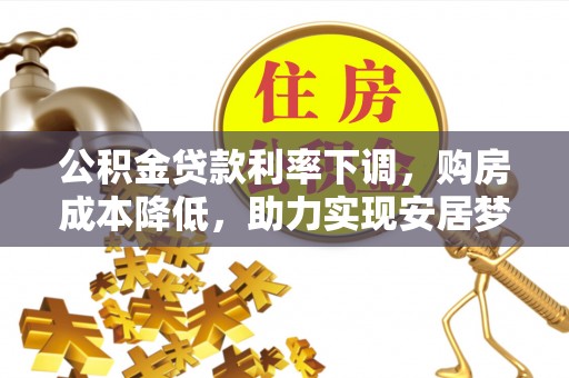 金沙公积金贷款利率下调，购房成本降低，助力实现安居梦