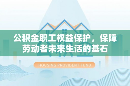 金沙公积金职工权益保护，保障劳动者未来生活的基石