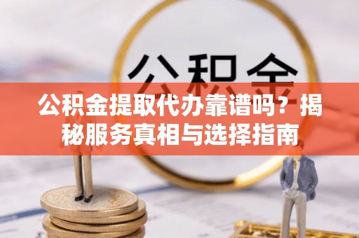 金沙公积金提取代办靠谱吗？揭秘服务真相与选择指南