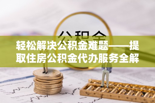 金沙轻松解决公积金难题——提取住房公积金代办服务全解析