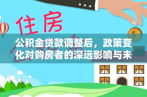 金沙公积金贷款调整后，政策变化对购房者的深远影响与未来趋势分析