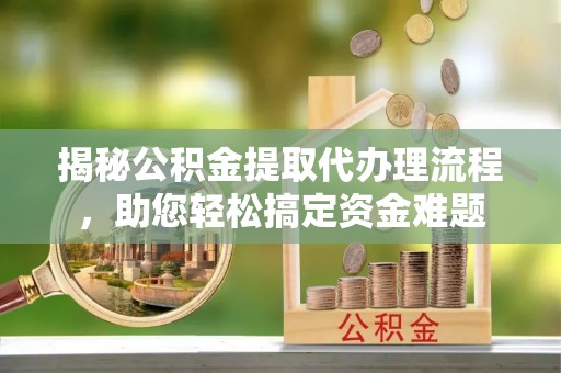金沙揭秘公积金提取代办理流程，助您轻松搞定资金难题