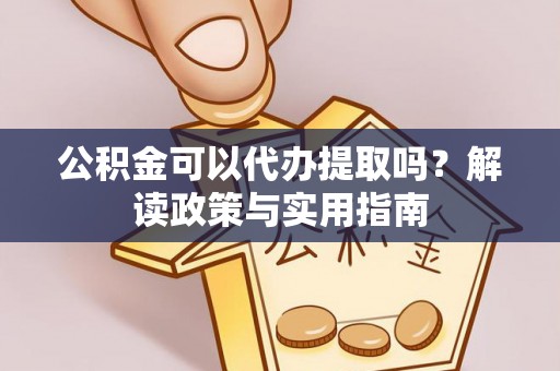 金沙公积金可以代办提取吗？解读政策与实用指南