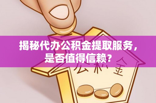 金沙揭秘代办公积金提取服务，是否值得信赖？
