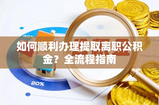 金沙如何顺利办理提取离职公积金？全流程指南