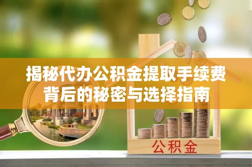 金沙揭秘代办公积金提取手续费背后的秘密与选择指南