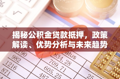金沙揭秘公积金贷款抵押，政策解读、优势分析与未来趋势