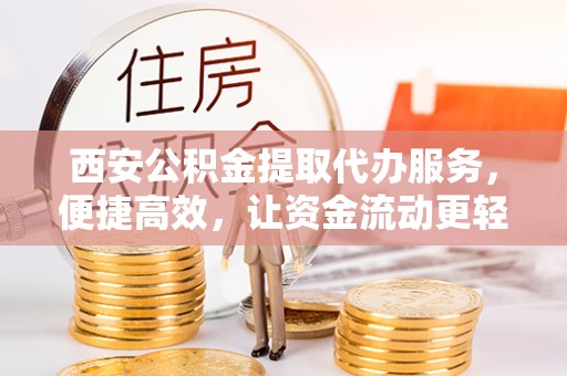 金沙西安公积金提取代办服务，便捷高效，让资金流动更轻松