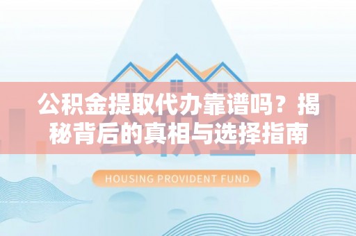 金沙公积金提取代办靠谱吗？揭秘背后的真相与选择指南