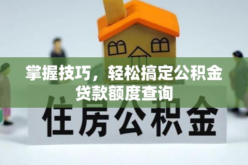 金沙掌握技巧，轻松搞定公积金贷款额度查询