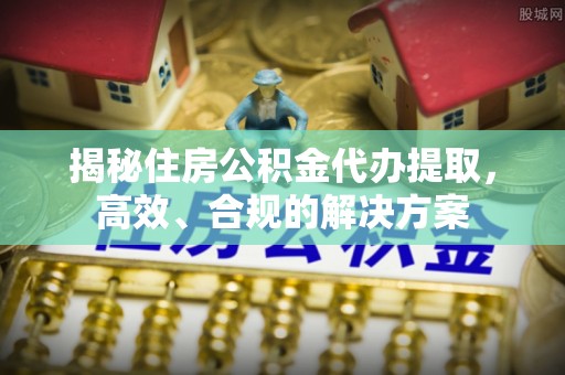金沙揭秘住房公积金代办提取，高效、合规的解决方案