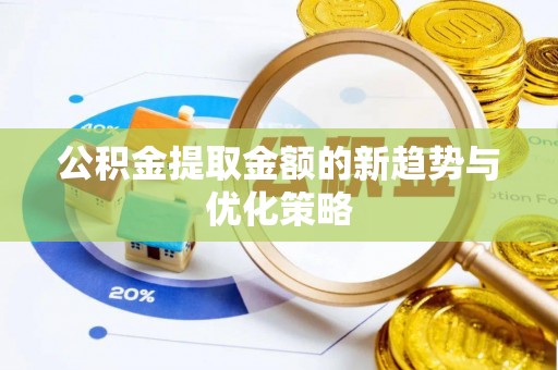 金沙公积金提取金额的新趋势与优化策略