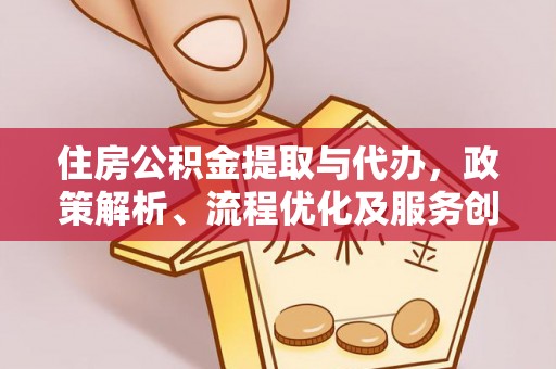 金沙住房公积金提取与代办，政策解析、流程优化及服务创新