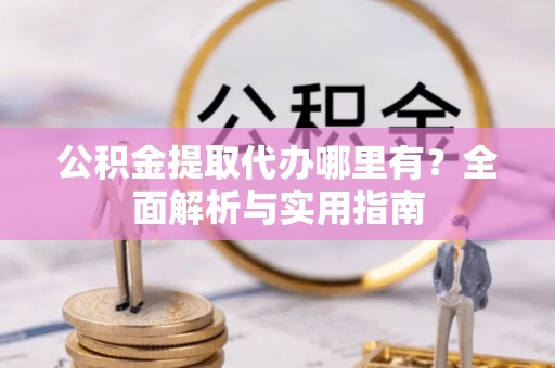 金沙公积金提取代办哪里有？全面解析与实用指南