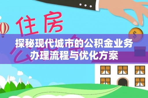 金沙探秘现代城市的公积金业务办理流程与优化方案