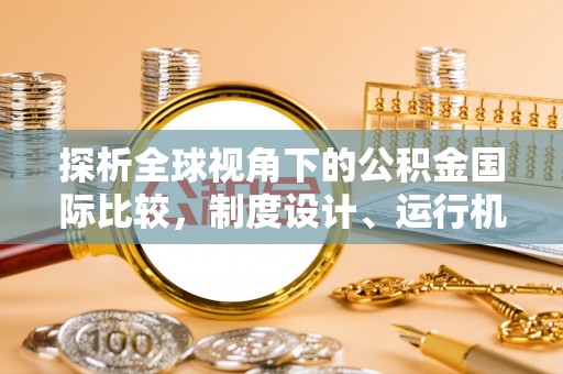 金沙探析全球视角下的公积金国际比较，制度设计、运行机制与未来趋势