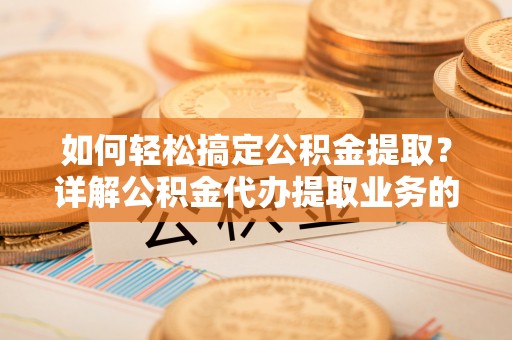 金沙如何轻松搞定公积金提取？详解公积金代办提取业务的便捷之道