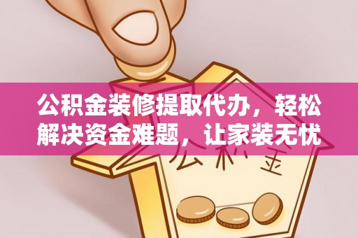 金沙公积金装修提取代办，轻松解决资金难题，让家装无忧