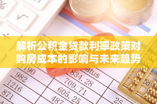 金沙解析公积金贷款利率政策对购房成本的影响与未来趋势