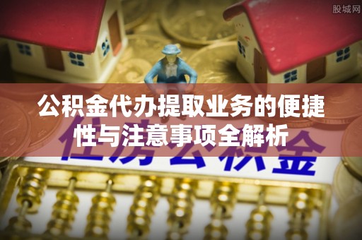 金沙公积金代办提取业务的便捷性与注意事项全解析