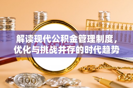 金沙解读现代公积金管理制度，优化与挑战并存的时代趋势