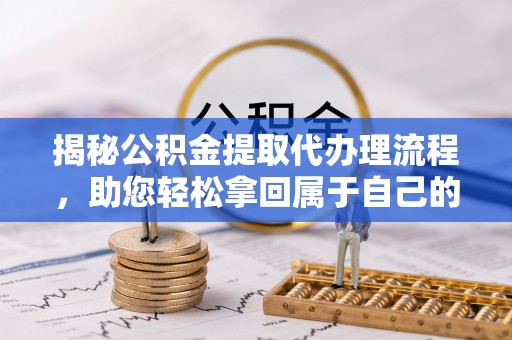 金沙揭秘公积金提取代办理流程，助您轻松拿回属于自己的钱