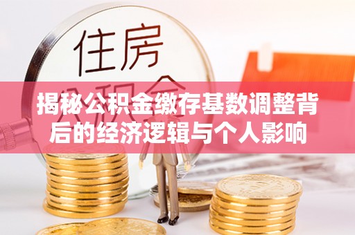 金沙揭秘公积金缴存基数调整背后的经济逻辑与个人影响