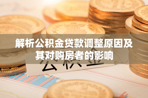金沙解析公积金贷款调整原因及其对购房者的影响