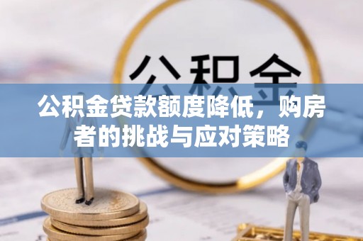 金沙公积金贷款额度降低，购房者的挑战与应对策略