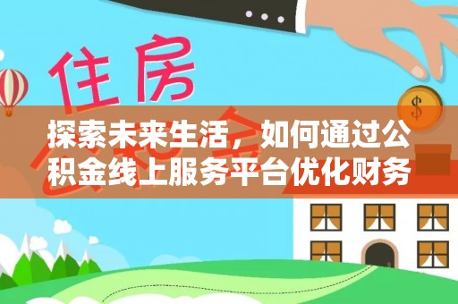 金沙探索未来生活，如何通过公积金线上服务平台优化财务管理