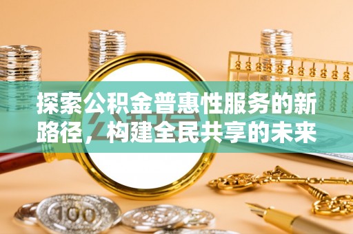 金沙探索公积金普惠性服务的新路径，构建全民共享的未来