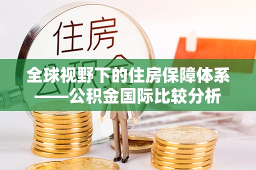 金沙全球视野下的住房保障体系——公积金国际比较分析