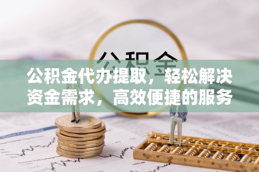 金沙公积金代办提取，轻松解决资金需求，高效便捷的服务选择
