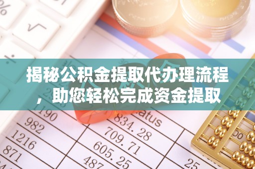 金沙揭秘公积金提取代办理流程，助您轻松完成资金提取