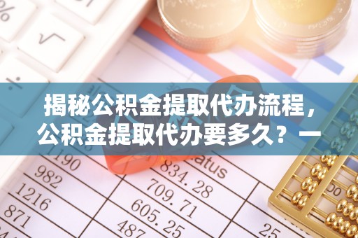 金沙揭秘公积金提取代办流程，公积金提取代办要多久？一文读懂
