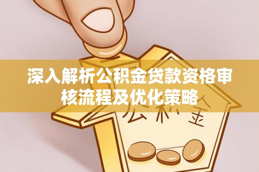 金沙深入解析公积金贷款资格审核流程及优化策略
