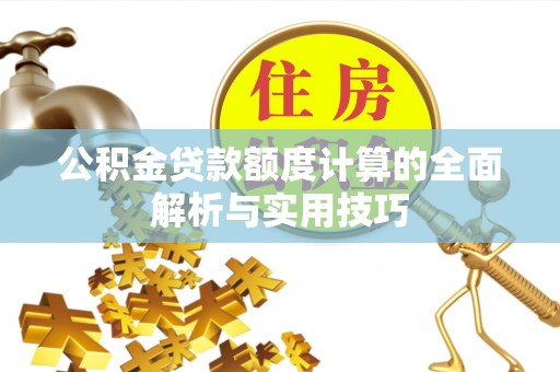 金沙公积金贷款额度计算的全面解析与实用技巧