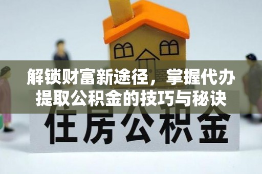 金沙解锁财富新途径，掌握代办提取公积金的技巧与秘诀