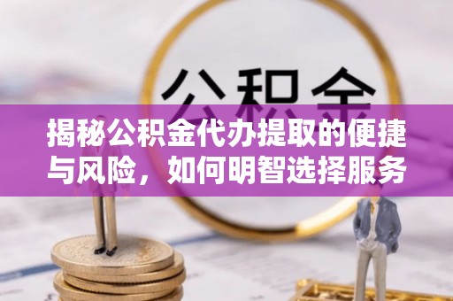 金沙揭秘公积金代办提取的便捷与风险，如何明智选择服务？