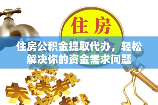 金沙住房公积金提取代办，轻松解决你的资金需求问题