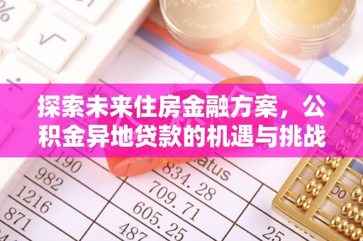 金沙探索未来住房金融方案，公积金异地贷款的机遇与挑战