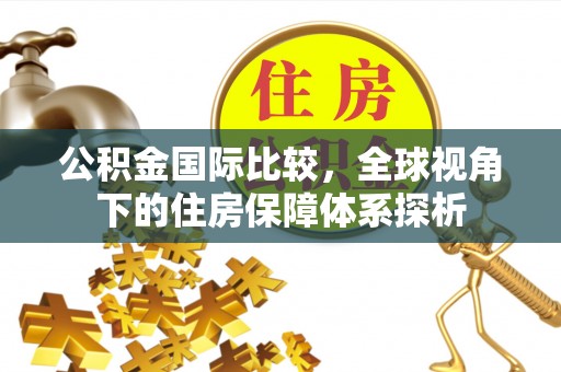 金沙公积金国际比较，全球视角下的住房保障体系探析