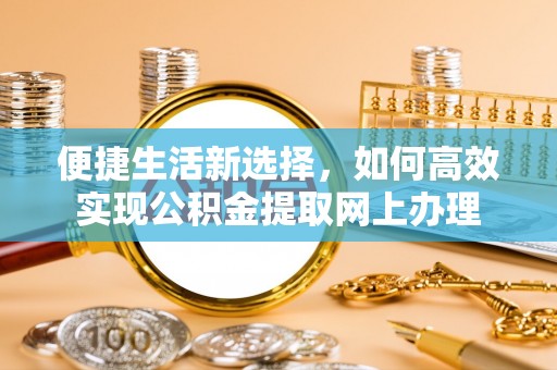 金沙便捷生活新选择，如何高效实现公积金提取网上办理