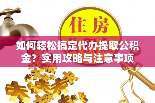 金沙如何轻松搞定代办提取公积金？实用攻略与注意事项