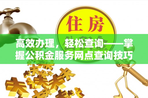 金沙高效办理，轻松查询——掌握公积金服务网点查询技巧