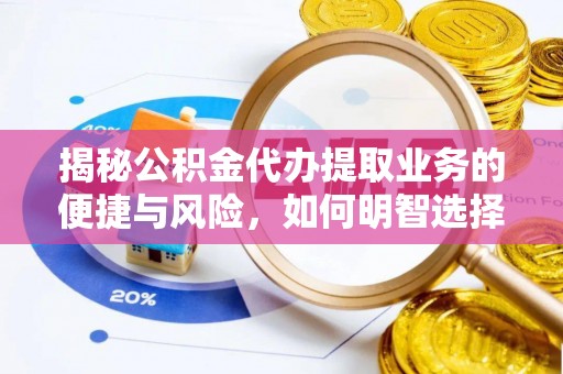 金沙揭秘公积金代办提取业务的便捷与风险，如何明智选择？