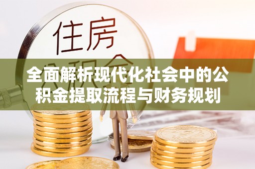 金沙全面解析现代化社会中的公积金提取流程与财务规划