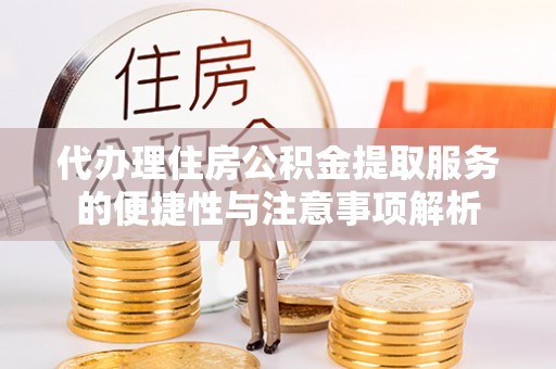 金沙代办理住房公积金提取服务的便捷性与注意事项解析