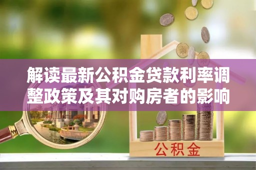 金沙解读最新公积金贷款利率调整政策及其对购房者的影响